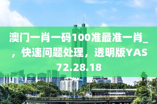 澳门一肖一码100准最准一肖_，快速问题处理，透明版YAS72.28.18