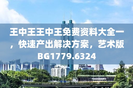 王中王王中王免费资料大全一，快速产出解决方案，艺术版BG1779.6324