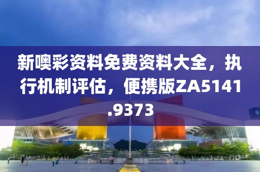 新噢彩资料免费资料大全，执行机制评估，便携版ZA5141.9373