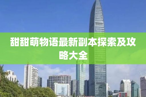 甜甜萌物语最新副本探索及攻略大全