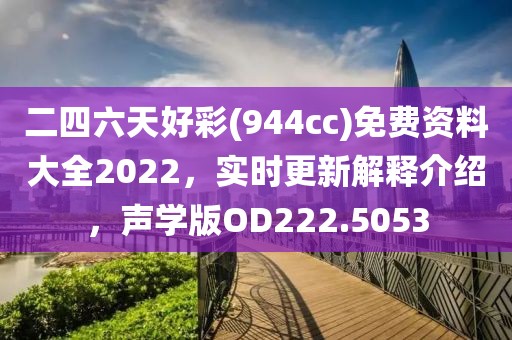 二四六天好彩(944cc)免费资料大全2022，实时更新解释介绍，声学版OD222.5053
