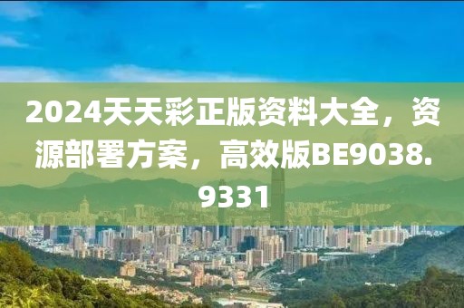2024天天彩正版资料大全，资源部署方案，高效版BE9038.9331