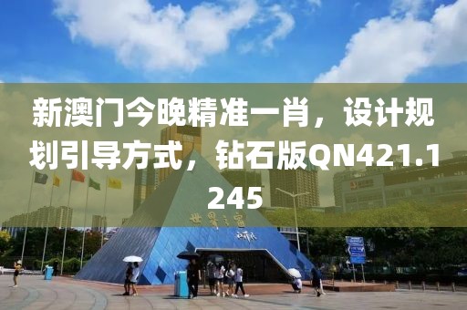 新澳门今晚精准一肖，设计规划引导方式，钻石版QN421.1245