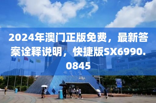 2024年澳门正版免费，最新答案诠释说明，快捷版SX6990.0845