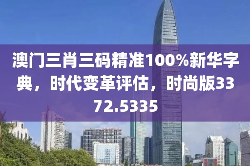 澳门三肖三码精准100%新华字典，时代变革评估，时尚版3372.5335