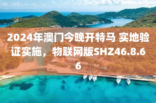 2024年澳门今晚开特马 实地验证实施，物联网版SHZ46.8.66