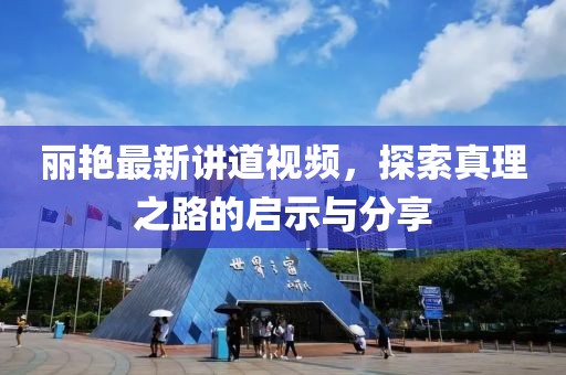 丽艳最新讲道视频，探索真理之路的启示与分享