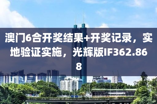 澳门6合开奖结果+开奖记录，实地验证实施，光辉版IF362.868