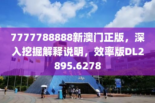 7777788888新澳门正版，深入挖掘解释说明，效率版DL2895.6278
