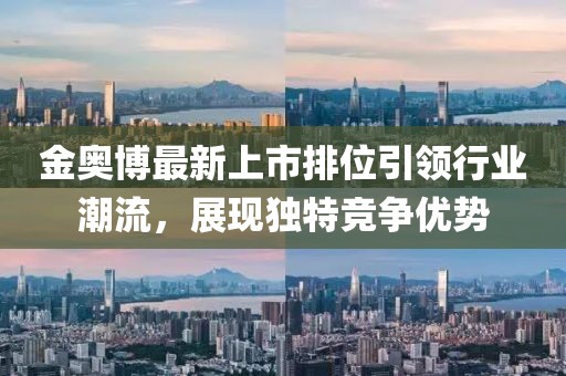 金奥博最新上市排位引领行业潮流，展现独特竞争优势