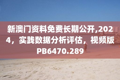 新澳门资料免费长期公开,2024，实践数据分析评估，视频版PB6470.289