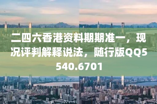 二四六香港资料期期准一，现况评判解释说法，随行版QQ5540.6701