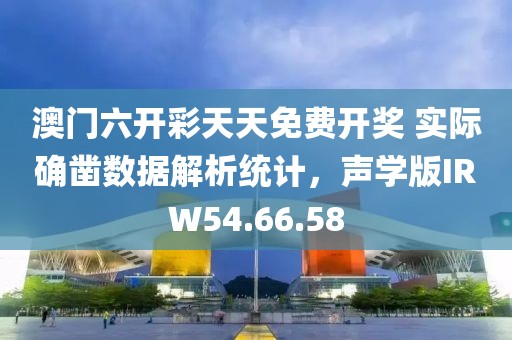 澳门六开彩天天免费开奖 实际确凿数据解析统计，声学版IRW54.66.58