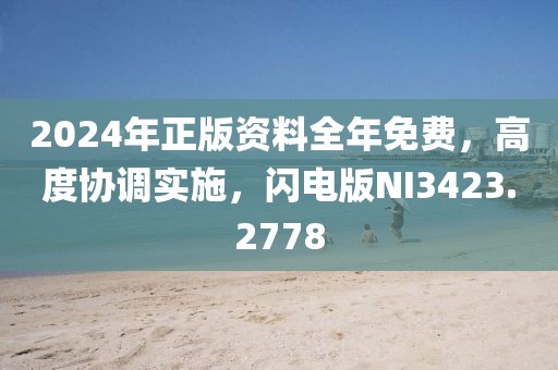 2024年正版资料全年免费，高度协调实施，闪电版NI3423.2778