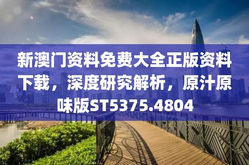 新澳门资料免费大全正版资料下载，深度研究解析，原汁原味版ST5375.4804