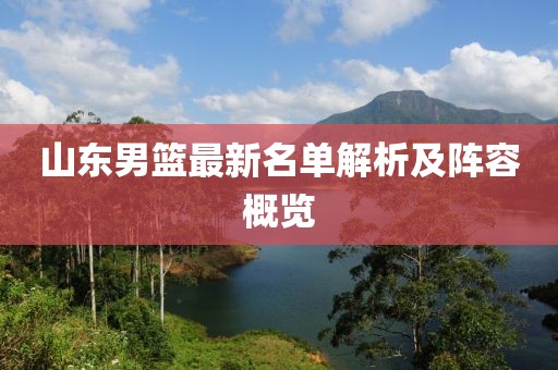 山东男篮最新名单解析及阵容概览