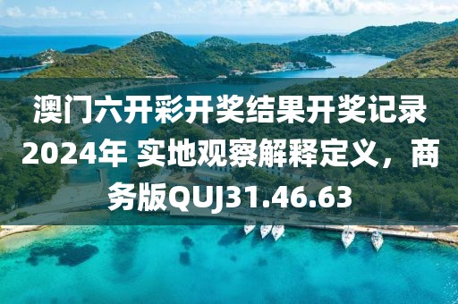 澳门六开彩开奖结果开奖记录2024年 实地观察解释定义，商务版QUJ31.46.63