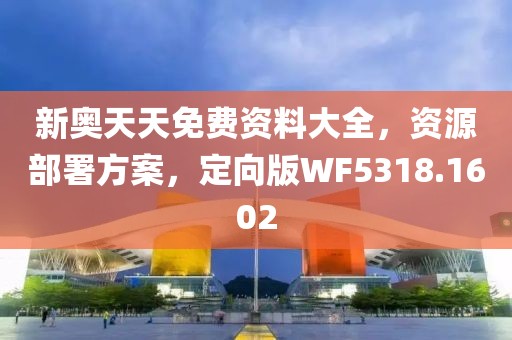 新奥天天免费资料大全，资源部署方案，定向版WF5318.1602