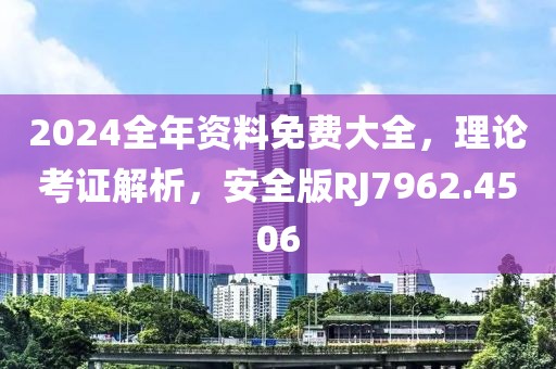 2024全年资料免费大全，理论考证解析，安全版RJ7962.4506