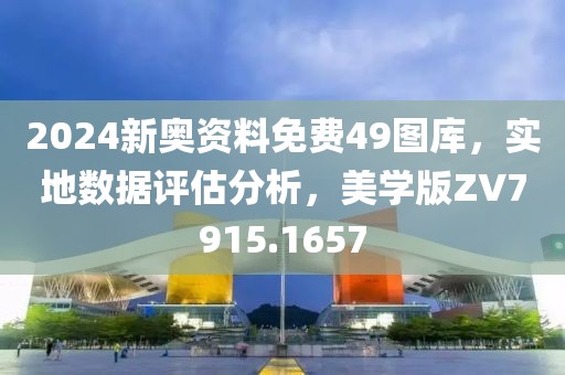 2024新奥资料免费49图库，实地数据评估分析，美学版ZV7915.1657