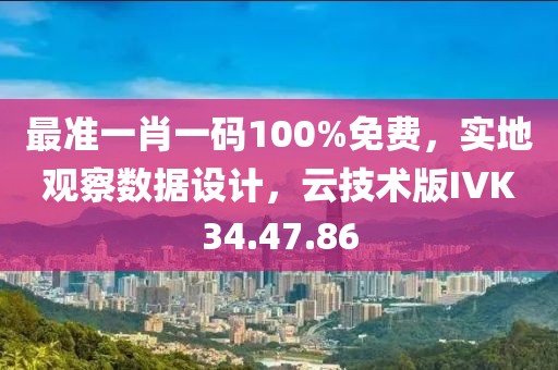 最准一肖一码100%免费，实地观察数据设计，云技术版IVK34.47.86
