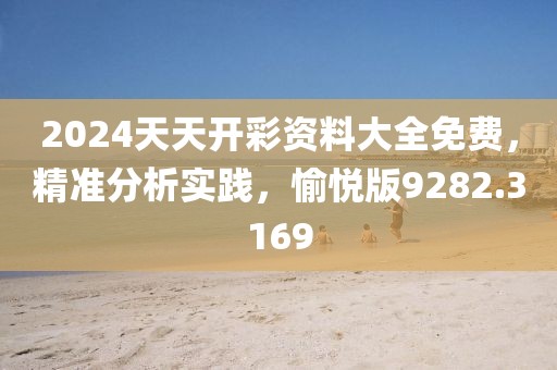 2024天天开彩资料大全免费，精准分析实践，愉悦版9282.3169