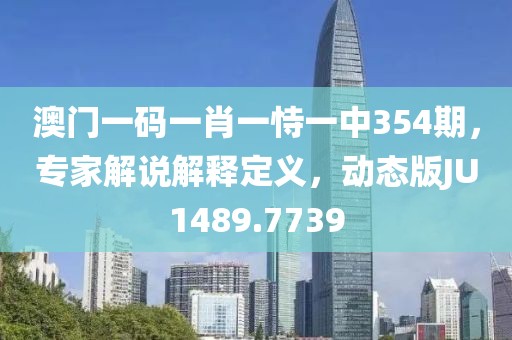 澳门一码一肖一恃一中354期，专家解说解释定义，动态版JU1489.7739