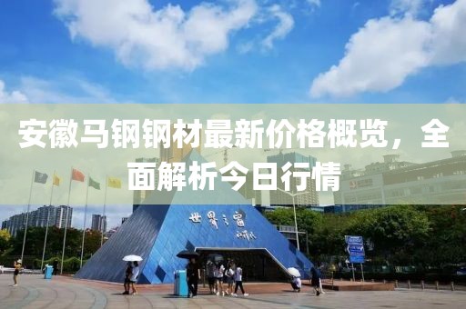安徽马钢钢材最新价格概览，全面解析今日行情