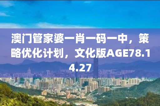 澳门管家婆一肖一码一中，策略优化计划，文化版AGE78.14.27