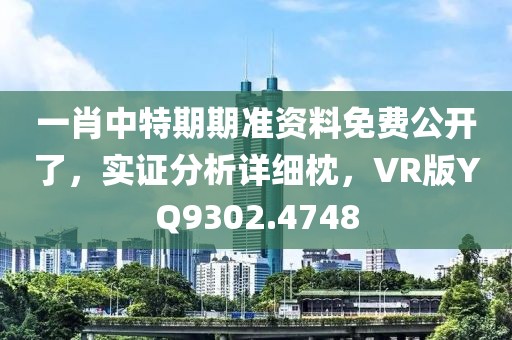 一肖中特期期准资料免费公开了，实证分析详细枕，VR版YQ9302.4748