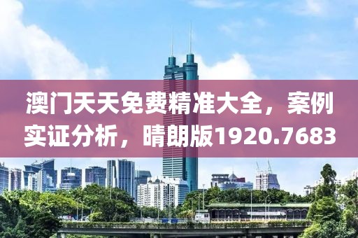 澳门天天免费精准大全，案例实证分析，晴朗版1920.7683