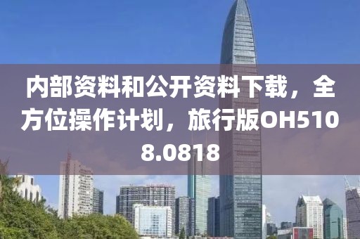 内部资料和公开资料下载，全方位操作计划，旅行版OH5108.0818
