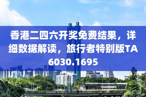 香港二四六开奖免费结果，详细数据解读，旅行者特别版TA6030.1695