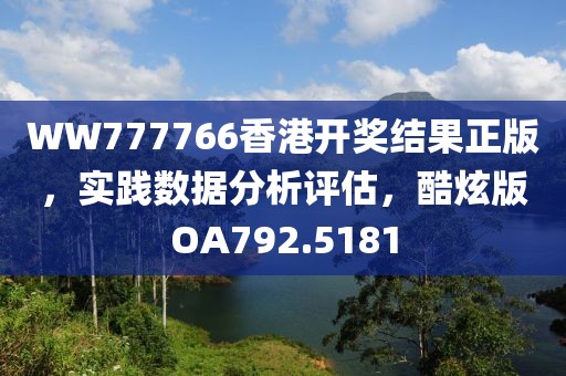 WW777766香港开奖结果正版，实践数据分析评估，酷炫版OA792.5181