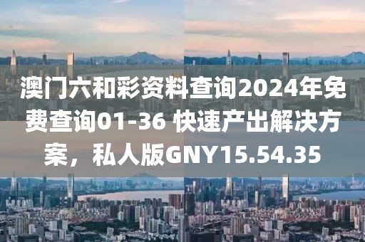 澳门六和彩资料查询2024年免费查询01-36 快速产出解决方案，私人版GNY15.54.35