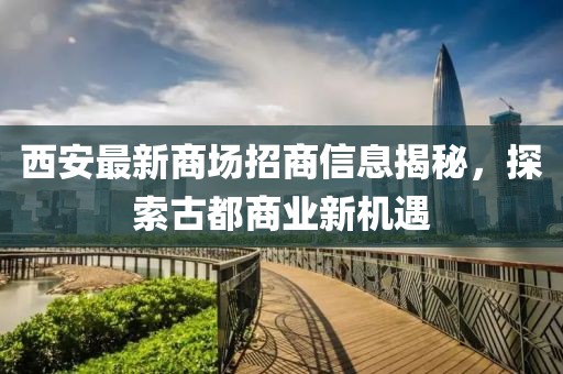 西安最新商场招商信息揭秘，探索古都商业新机遇