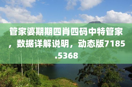 管家婆期期四肖四码中特管家，数据详解说明，动态版7185.5368