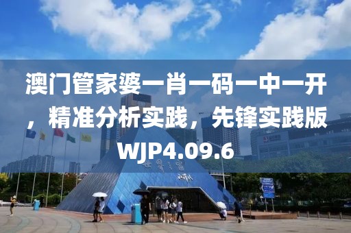 澳门管家婆一肖一码一中一开，精准分析实践，先锋实践版WJP4.09.6