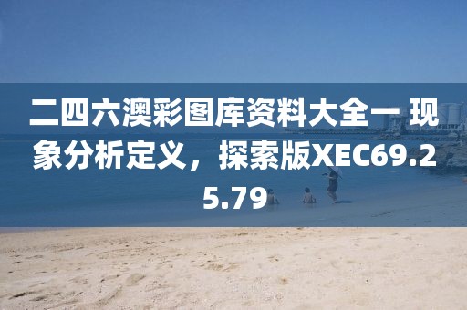 二四六澳彩图库资料大全一 现象分析定义，探索版XEC69.25.79