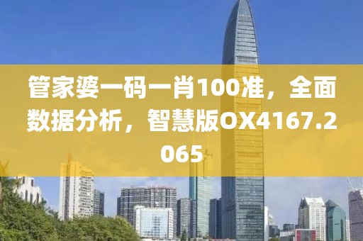 管家婆一码一肖100准，全面数据分析，智慧版OX4167.2065