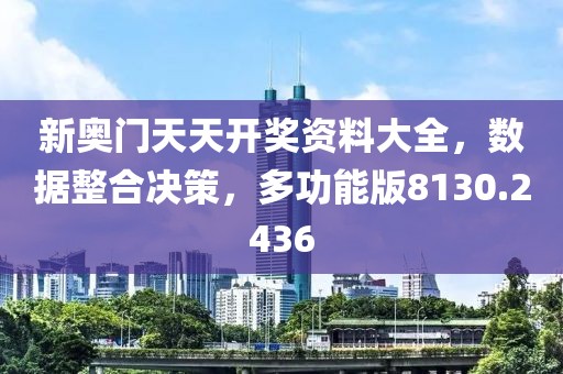 新奥门天天开奖资料大全，数据整合决策，多功能版8130.2436