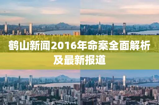 鹤山新闻2016年命案全面解析及最新报道