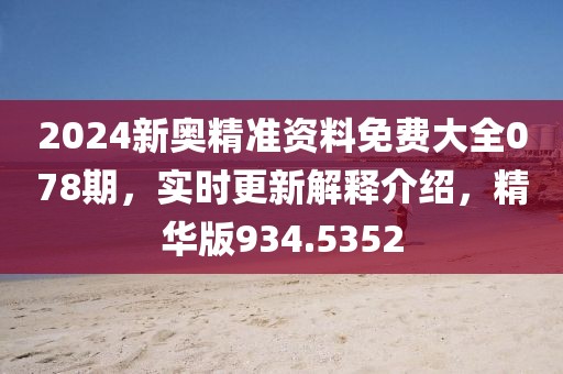 2024新奥精准资料免费大全078期，实时更新解释介绍，精华版934.5352