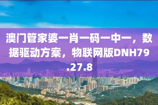 澳门管家婆一肖一码一中一，数据驱动方案，物联网版DNH79.27.8