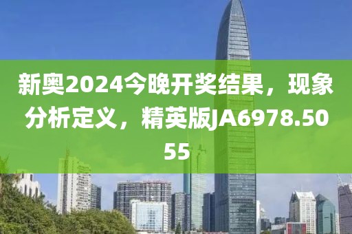 新奥2024今晚开奖结果，现象分析定义，精英版JA6978.5055