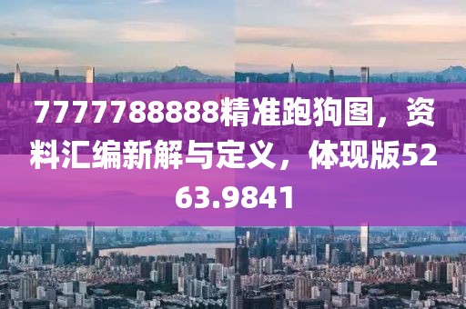 7777788888精准跑狗图，资料汇编新解与定义，体现版5263.9841
