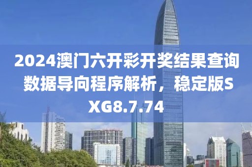 2024澳门六开彩开奖结果查询 数据导向程序解析，稳定版SXG8.7.74