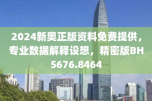 2024新奥正版资料免费提供，专业数据解释设想，精密版BH5676.8464
