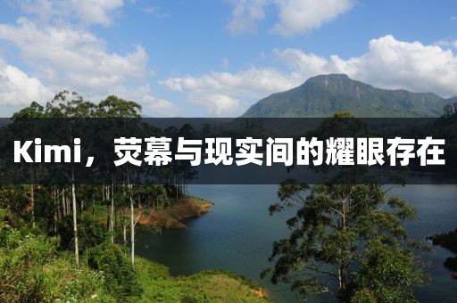Kimi，荧幕与现实间的耀眼存在