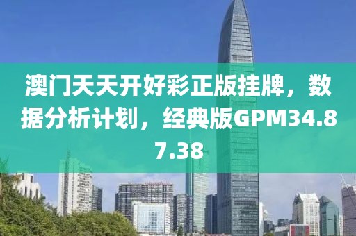 澳门天天开好彩正版挂牌，数据分析计划，经典版GPM34.87.38